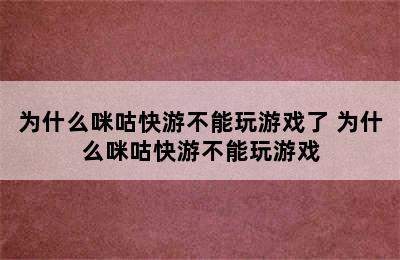 为什么咪咕快游不能玩游戏了 为什么咪咕快游不能玩游戏